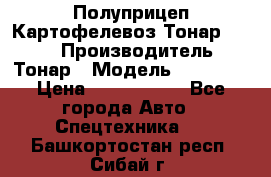 Полуприцеп Картофелевоз Тонар 95235 › Производитель ­ Тонар › Модель ­ 95 235 › Цена ­ 3 790 000 - Все города Авто » Спецтехника   . Башкортостан респ.,Сибай г.